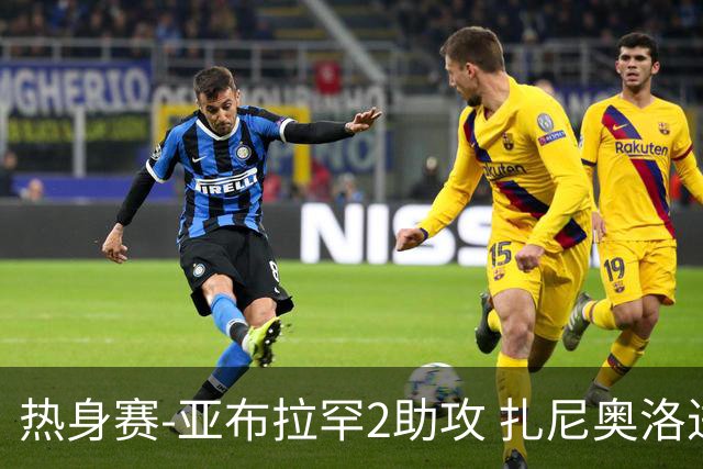 热身赛-亚布拉罕2助攻 扎尼奥洛进球 罗马5-0大胜