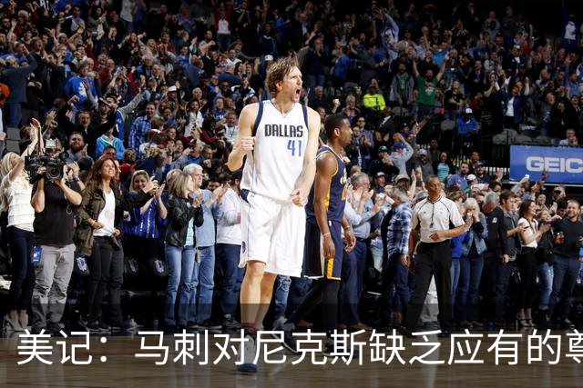 美记：马刺对尼克斯缺乏应有的尊重 这种做法实在让人喜欢不起来