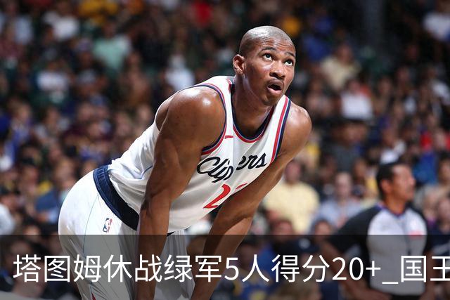 塔图姆休战绿军5人得分20+ 国王惨败凯尔特人
